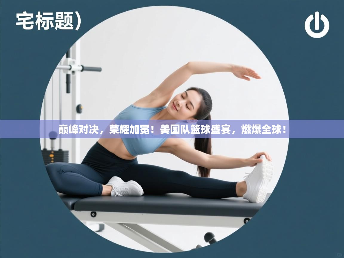 巅峰对决，荣耀加冕！美国队篮球盛宴，燃爆全球！  第1张