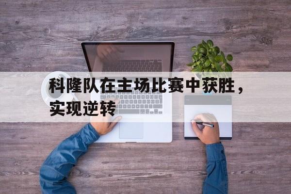 开云体育app下载-包含科隆队在主场比赛中获胜，实现逆转的词条