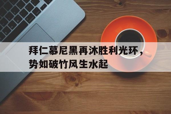 开云体育亚洲官网-关于拜仁慕尼黑再沐胜利光环，势如破竹风生水起的信息
